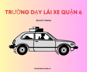 danh sách trường dạy lái xe quận 6 trực thuộc Sở GTVT